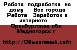 Работа (подработка) на дому   - Все города Работа » Заработок в интернете   . Оренбургская обл.,Медногорск г.